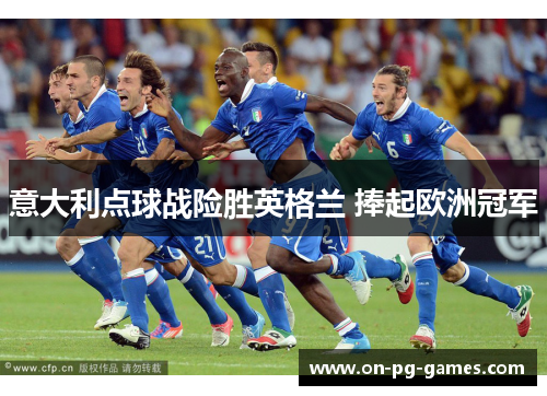 意大利点球战险胜英格兰 捧起欧洲冠军