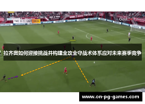 拉齐奥如何迎接挑战并构建全攻全守战术体系应对未来赛季竞争