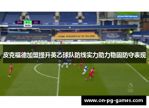 皮克福德加盟提升英乙球队防线实力助力稳固防守表现