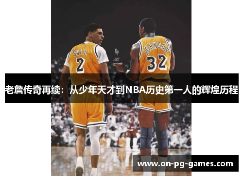 老詹传奇再续：从少年天才到NBA历史第一人的辉煌历程