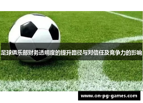 足球俱乐部财务透明度的提升路径与对信任及竞争力的影响 足球俱乐部财务透明度的提升路径与对信任及竞争力的影响