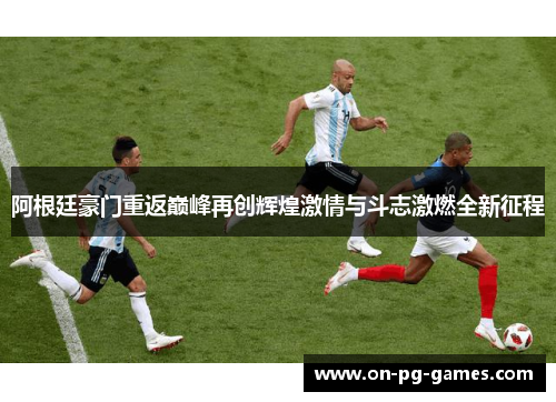 阿根廷豪门重返巅峰再创辉煌激情与斗志激燃全新征程