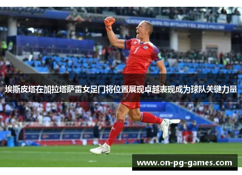 埃斯皮塔在加拉塔萨雷女足门将位置展现卓越表现成为球队关键力量